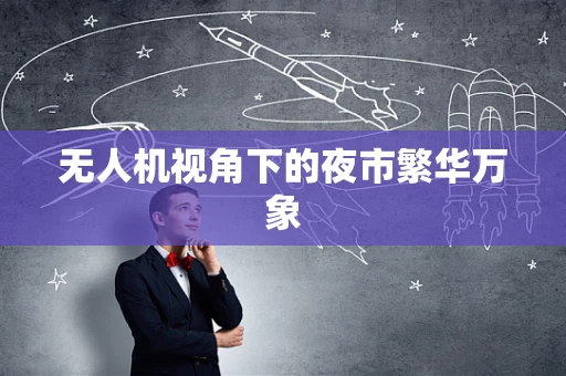 无人机视角下的夜市繁华万象