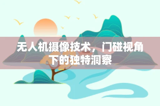 无人机摄像技术，门碰视角下的独特洞察