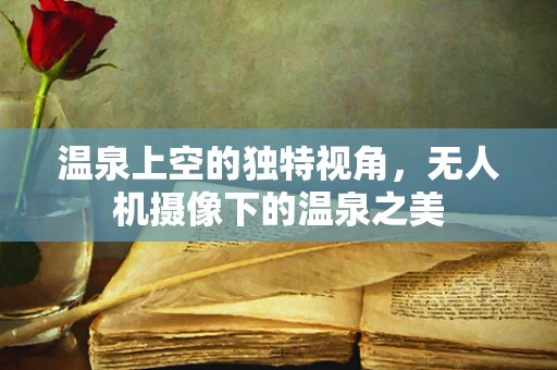 温泉上空的独特视角，无人机摄像下的温泉之美