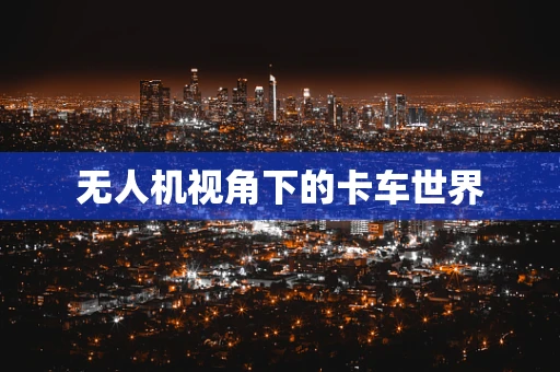 无人机视角下的卡车世界