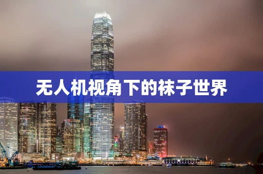 无人机视角下的袜子世界