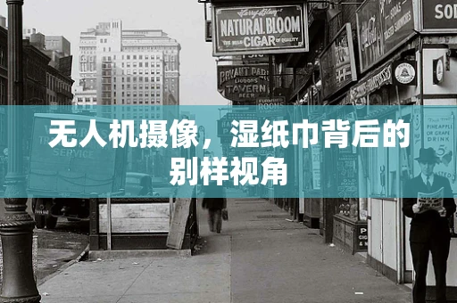 无人机摄像，湿纸巾背后的别样视角