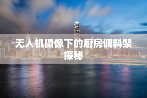 无人机摄像下的厨房调料架探秘