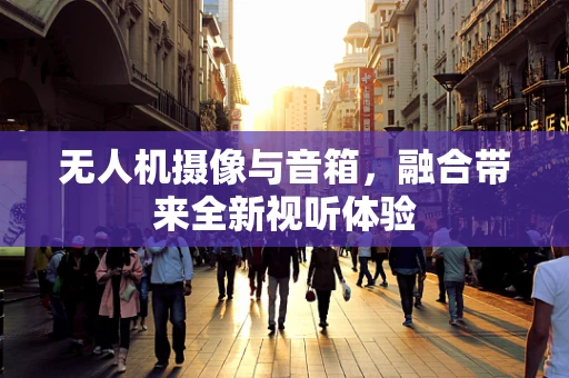 无人机摄像与音箱，融合带来全新视听体验