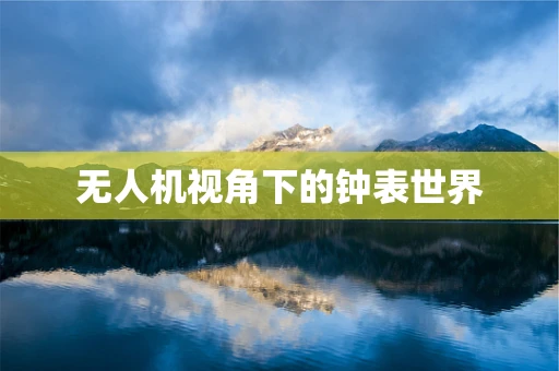 无人机视角下的钟表世界