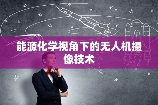 能源化学视角下的无人机摄像技术