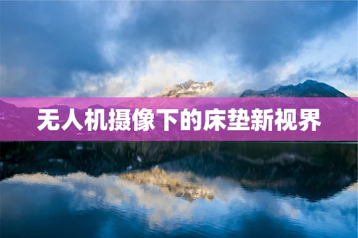 无人机摄像下的床垫新视界