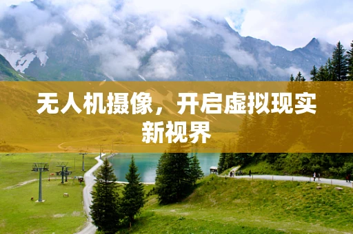 无人机摄像，开启虚拟现实新视界