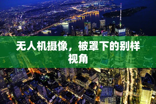 无人机摄像，被罩下的别样视角