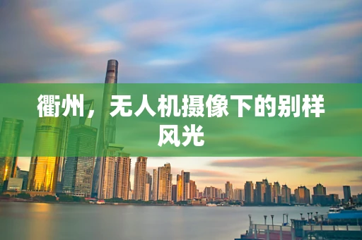衢州，无人机摄像下的别样风光
