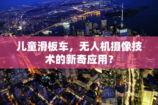 儿童滑板车，无人机摄像技术的新奇应用？