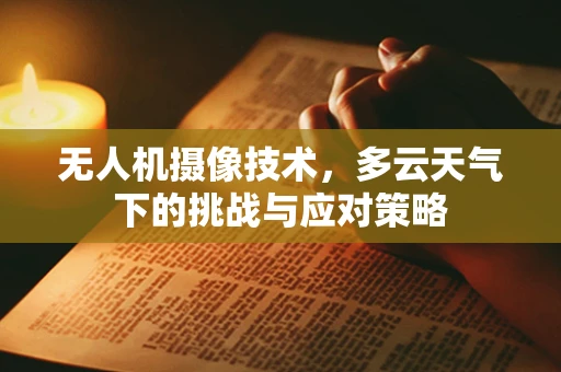 无人机摄像技术，多云天气下的挑战与应对策略