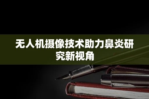 无人机摄像技术助力鼻炎研究新视角