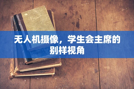 无人机摄像，学生会主席的别样视角