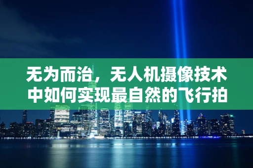 无为而治，无人机摄像技术中如何实现最自然的飞行拍摄？