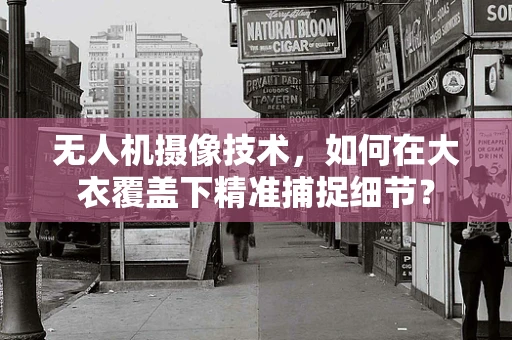 无人机摄像技术，如何在大衣覆盖下精准捕捉细节？