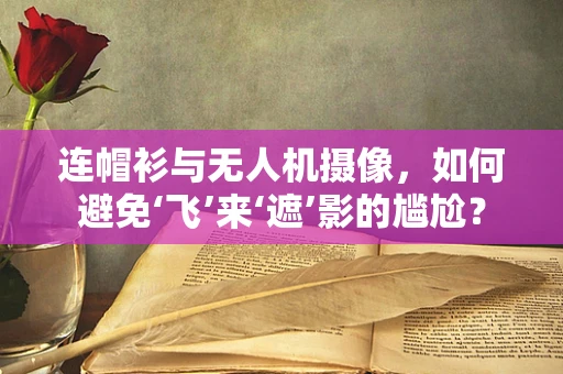 连帽衫与无人机摄像，如何避免‘飞’来‘遮’影的尴尬？