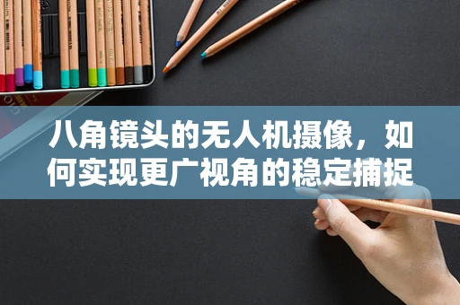 八角镜头的无人机摄像，如何实现更广视角的稳定捕捉？