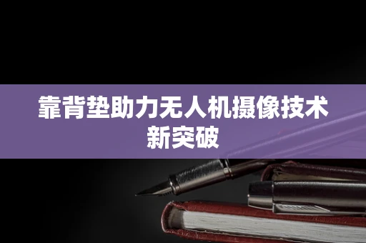 靠背垫助力无人机摄像技术新突破