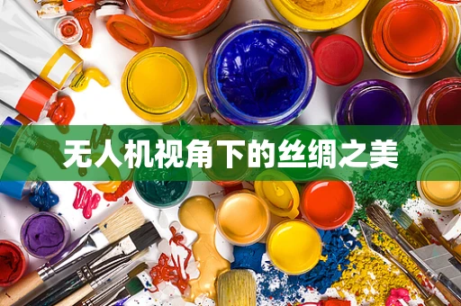 无人机视角下的丝绸之美