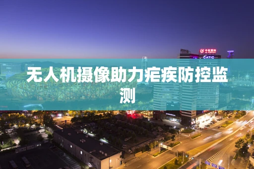 无人机摄像助力疟疾防控监测