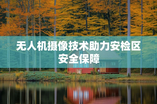 无人机摄像技术助力安检区安全保障