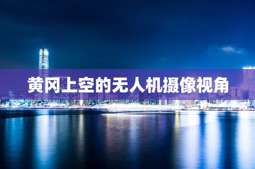 黄冈上空的无人机摄像视角