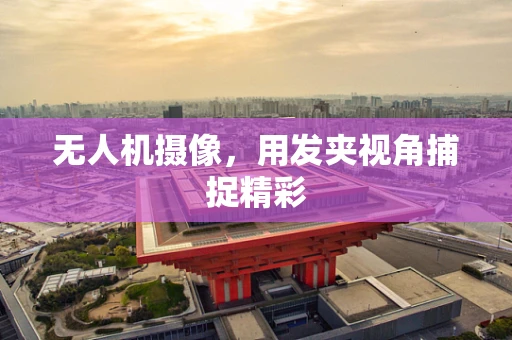 无人机摄像,用发夹视角捕捉精彩