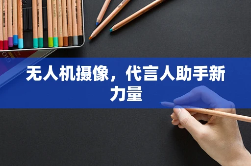 无人机摄像，代言人助手新力量