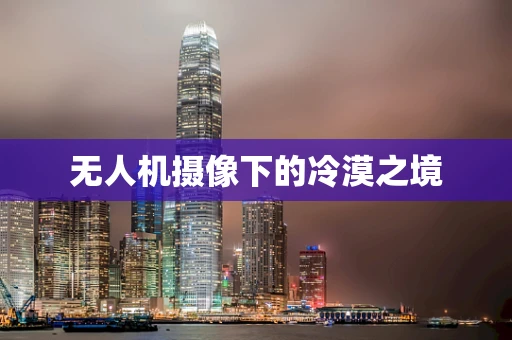 无人机摄像下的冷漠之境